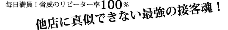 他店に真似できない最強の接客魂！